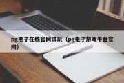 pg电子在线官网试玩（pg电子游戏平台官网）