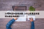 12年奥运会篮球决赛（2012年奥运会篮球决赛全场回放）