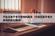 不应沉迷于电子游戏的英文（不应沉迷于电子游戏的英文翻译）