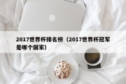 2017世界杯排名榜（2017世界杯冠军是哪个国家）