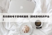 高价回收电子游戏机骗局（回收游戏机的平台）