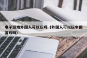 电子游戏外国人可以玩吗（外国人可以玩中国游戏吗）