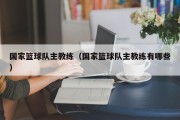 国家篮球队主教练（国家篮球队主教练有哪些）