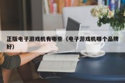 正版电子游戏机有哪些（电子游戏机哪个品牌好）