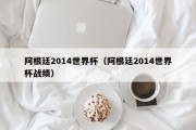 阿根廷2014世界杯（阿根廷2014世界杯战绩）