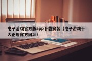 电子游戏官方版app下载安装（电子游戏十大正规官方网址）