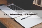 百元以下的电子游戏机（百元游戏机推荐）