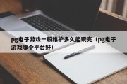 pg电子游戏一般维护多久能玩完（pg电子游戏哪个平台好）