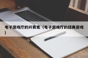 电子游戏厅的兴衰史（电子游戏厅的经典游戏）