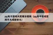 pg电子游戏大奖爆分视频（pg电子游戏官网不凡成就非凡）