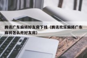 腾讯广东麻将好友房下线（腾讯欢乐麻将广东麻将怎么开好友房）