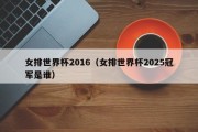 女排世界杯2016（女排世界杯2025冠军是谁）