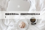 德国世界杯bbc（德国世界杯冠军2014）