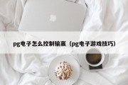 pg电子怎么控制输赢（pg电子游戏技巧）