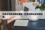 巴西世界杯阿根廷集锦（巴西阿根廷世预赛结果）