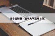清华篮球赛（清华大学篮球首发）