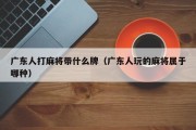 广东人打麻将带什么牌（广东人玩的麻将属于哪种）