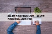 2014世界杯阿根廷vs荷兰（2014世界杯阿根廷vs荷兰比分）